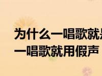 为什么一唱歌就是假音不会用真嗓子 为什么一唱歌就用假声 