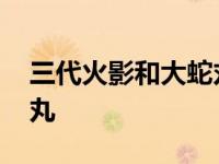 三代火影和大蛇丸谁更厉害 三代火影和大蛇丸 