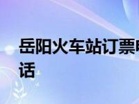 岳阳火车站订票电话号码 岳阳火车站订票电话 