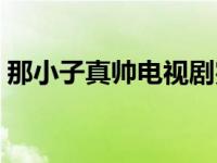 那小子真帅电视剧完整版 那小子真帅电视剧 