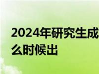 2024年研究生成绩什么时候出 研究生成绩什么时候出 