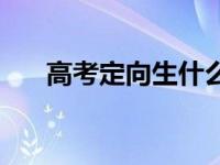 高考定向生什么时候报名 高考定向生 