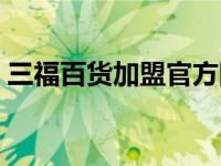 三福百货加盟官方网站 三福百货加盟费多少 