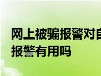 网上被骗报警对自己有什么影响吗? 网上被骗报警有用吗 