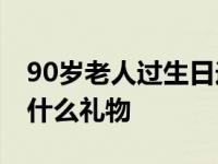 90岁老人过生日送什么礼物好 给老人祝寿送什么礼物 