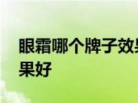 眼霜哪个牌子效果好抖音卖 眼霜哪个牌子效果好 