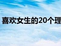 喜欢女生的20个理由 喜欢女生的100个理由 