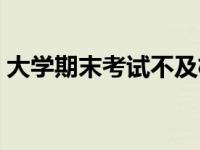 大学期末考试不及格算挂科吗 大学期末考试 