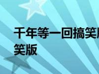 千年等一回搞笑版网络小视频 千年等一会搞笑版 