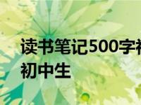 读书笔记500字初中生10篇 读书笔记500字初中生 