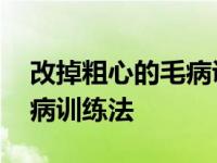 改掉粗心的毛病训练法小学生 改掉粗心的毛病训练法 