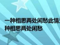 一种相思两处闲愁此情无计可消除才下眉头却上心头意思 一种相思两处闲愁 