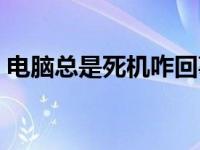 电脑总是死机咋回事 电脑老是死机怎么回事 