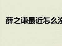 薛之谦最近怎么没消息 薛之谦最近怎么了 