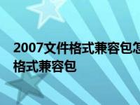 2007文件格式兼容包怎样安装到电脑桌面 office2007文件格式兼容包 