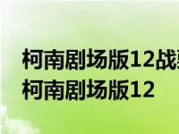 柯南剧场版12战栗的乐谱的主要内容是什么 柯南剧场版12 