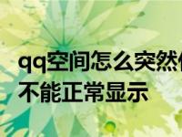 qq空间怎么突然什么内容都不显示了 qq空间不能正常显示 