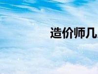 造价师几月份报名 造价师 