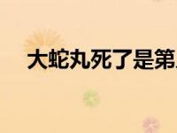 大蛇丸死了是第几集 大蛇丸哪一集死的 