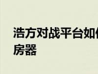 浩方对战平台如何自己建房 浩方对战平台挤房器 