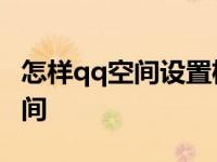 怎样qq空间设置权限 不让任何人看空间 看空间 