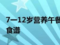 7一12岁营养午餐食谱做法 7一12岁营养午餐食谱 