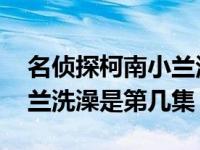 名侦探柯南小兰浴巾掉了是哪一集 柯南和小兰洗澡是第几集 