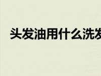 头发油用什么洗发水好? 头发油用什么洗发水 