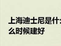 上海迪士尼是什么时候建好的 上海迪士尼什么时候建好 