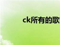 ck所有的歌曲大全 ck所有的歌 