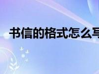 书信的格式怎么写图片 书信的格式怎么写 