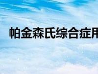 帕金森氏综合症用什么药 帕金森氏综合症 