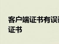 客户端证书有误请检查手机时间设置 客户端证书 