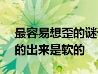 最容易想歪的谜语202个 什么东西进去是硬的出来是软的 