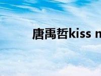 唐禹哲kiss me now 唐禹哲吻戏 