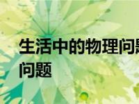 生活中的物理问题及解答过程 生活中的物理问题 