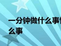 一分钟做什么事情写一段话 一分钟可以做什么事 