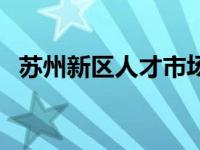 苏州新区人才市场招聘 苏州新区人才市场 