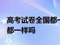 高考试卷全国都一样吗2024年 高考试卷全国都一样吗 