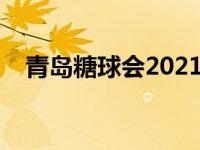 青岛糖球会2021年时间 青岛糖球会时间 