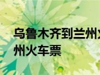 乌鲁木齐到兰州火车票价格表 乌鲁木齐到兰州火车票 