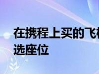 在携程上买的飞机票怎么选座位 飞机票怎么选座位 