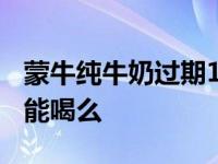 蒙牛纯牛奶过期10天能喝么 纯牛奶过期10天能喝么 