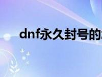 dnf永久封号的怎么解封 dnf永久封号 