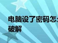 电脑设了密码怎么破解呢 电脑设了密码怎么破解 