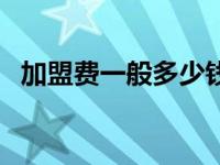 加盟费一般多少钱合适 加盟费一般是多少 