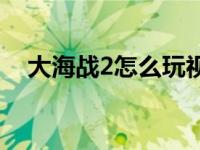 大海战2怎么玩视频教程 大海战2怎么玩 