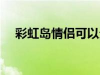 彩虹岛情侣可以分手吗 彩虹岛情侣等级 