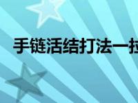 手链活结打法一拉收紧 手链活结打法图解 