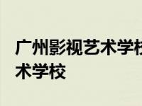 广州影视艺术学校高中还是初中? 广州影视艺术学校 